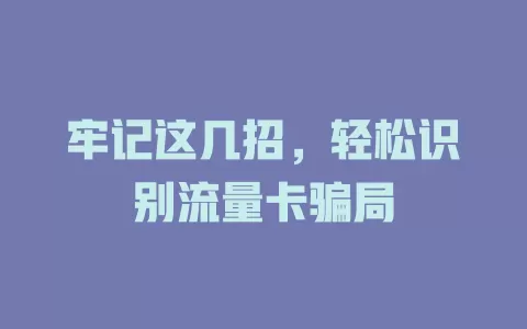 牢记这几招，轻松识别流量卡骗局