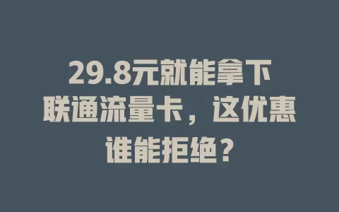 29.8元就能拿下联通流量卡，这优惠谁能拒绝？
