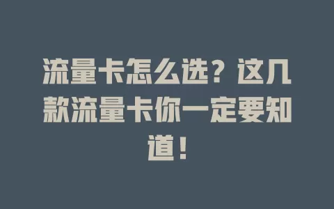流量卡怎么选？这几款流量卡你一定要知道！
