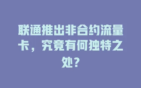 联通推出非合约流量卡，究竟有何独特之处？
