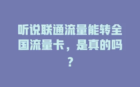 听说联通流量能转全国流量卡，是真的吗？