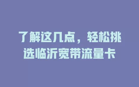 了解这几点，轻松挑选临沂宽带流量卡