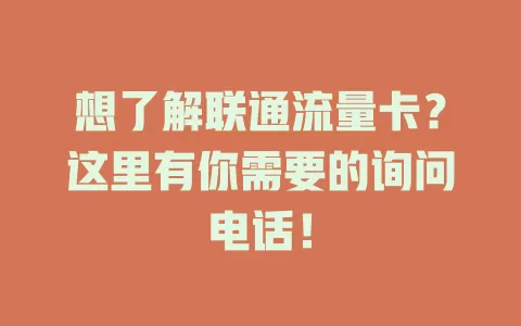 想了解联通流量卡？这里有你需要的询问电话！