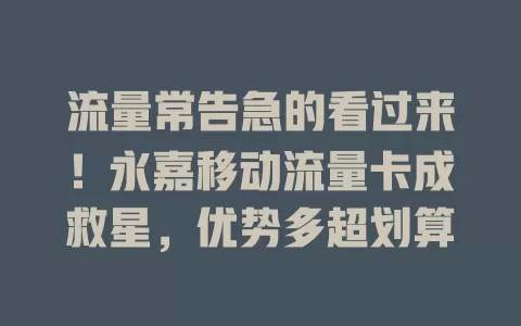 流量常告急的看过来！永嘉移动流量卡成救星，优势多超划算