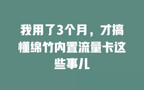 我用了3个月，才搞懂绵竹内置流量卡这些事儿