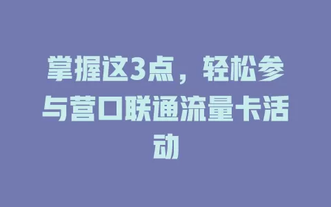 掌握这3点，轻松参与营口联通流量卡活动