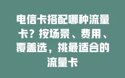 电信卡搭配哪种流量卡？按场景、费用、覆盖选，挑最适合的流量卡