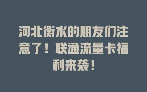 河北衡水的朋友们注意了！联通流量卡福利来袭！