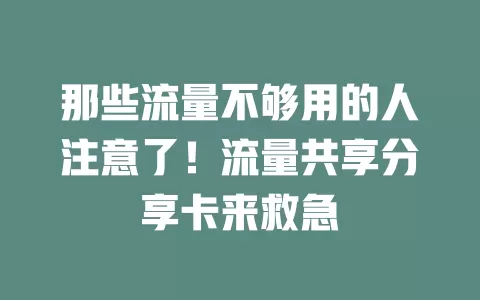 那些流量不够用的人注意了！流量共享分享卡来救急
