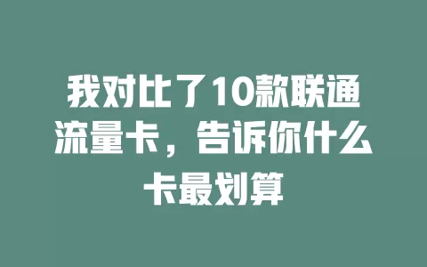 我对比了10款联通流量卡，告诉你什么卡最划算