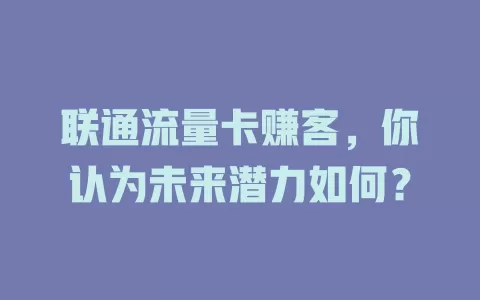 联通流量卡赚客，你认为未来潜力如何？