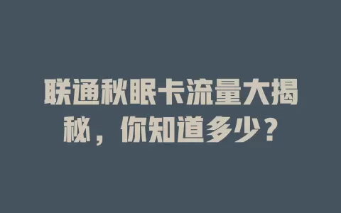 联通秋眠卡流量大揭秘，你知道多少？