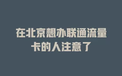 在北京想办联通流量卡的人注意了