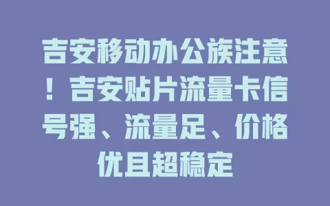 吉安移动办公族注意！吉安贴片流量卡信号强、流量足、价格优且超稳定