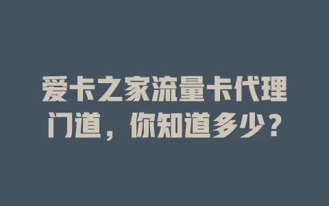 爱卡之家流量卡代理门道，你知道多少？