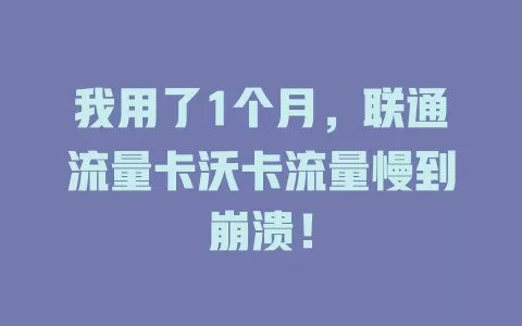 我用了1个月，联通流量卡沃卡流量慢到崩溃！