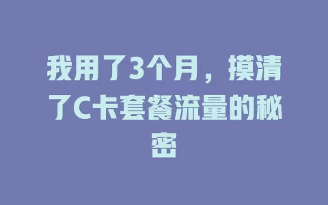我用了3个月，摸清了C卡套餐流量的秘密