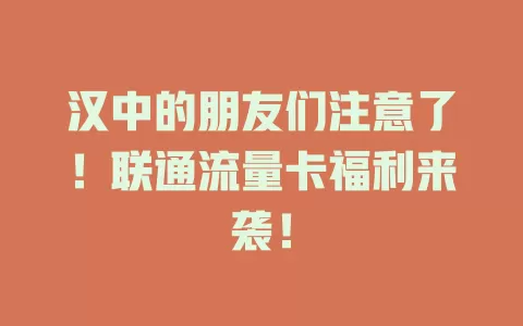 汉中的朋友们注意了！联通流量卡福利来袭！