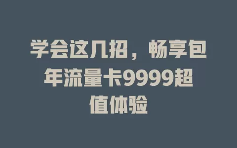 学会这几招，畅享包年流量卡9999超值体验