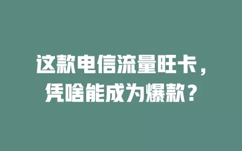 这款电信流量旺卡，凭啥能成为爆款？
