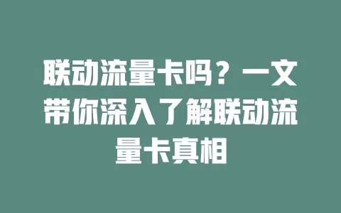 联动流量卡吗？一文带你深入了解联动流量卡真相