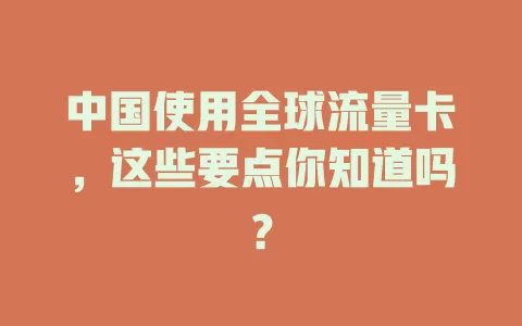 中国使用全球流量卡，这些要点你知道吗？