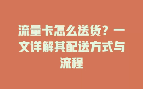 流量卡怎么送货？一文详解其配送方式与流程