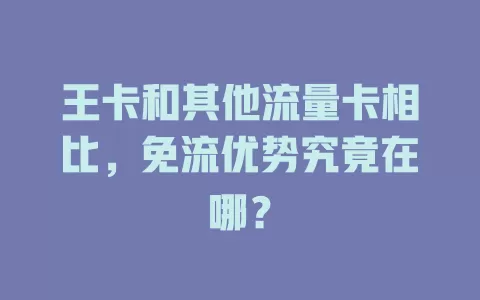 王卡和其他流量卡相比，免流优势究竟在哪？