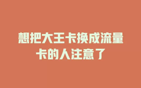 想把大王卡换成流量卡的人注意了