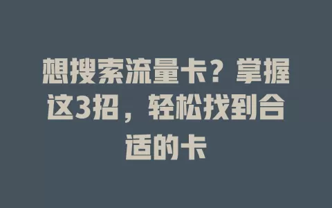 想搜索流量卡？掌握这3招，轻松找到合适的卡