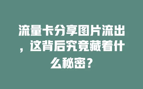 流量卡分享图片流出，这背后究竟藏着什么秘密？