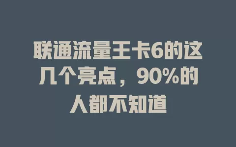 联通流量王卡6的这几个亮点，90%的人都不知道