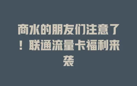 商水的朋友们注意了！联通流量卡福利来袭