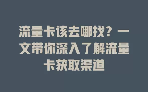 流量卡该去哪找？一文带你深入了解流量卡获取渠道