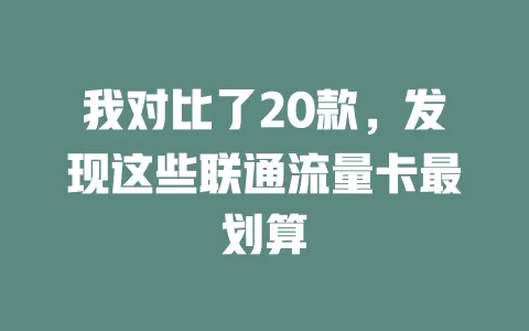 我对比了20款，发现这些联通流量卡最划算