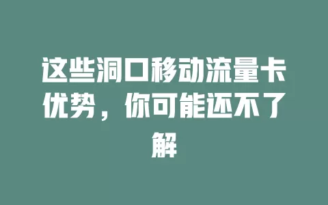 这些洞口移动流量卡优势，你可能还不了解