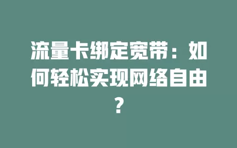 流量卡绑定宽带：如何轻松实现网络自由？