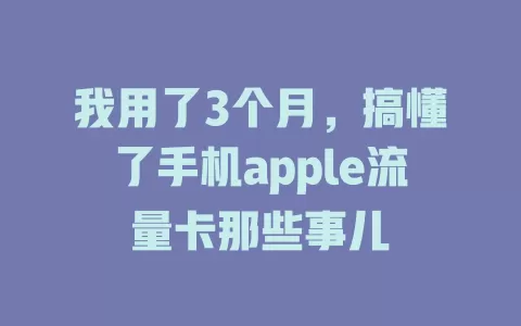 我用了3个月，搞懂了手机apple流量卡那些事儿