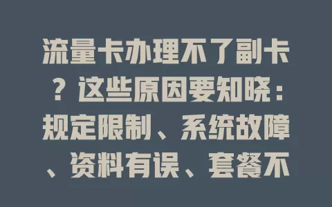 流量卡办理不了副卡？这些原因要知晓：规定限制、系统故障、资料有误、套餐不支持，对照排查解决难题