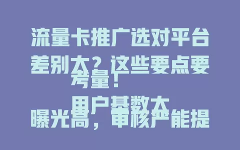 流量卡推广选对平台差别大？这些要点要考量！
用户基数大曝光高，审核严能提信任度，形式多样很重要，数据分析助精准，适配平台效果佳，选对平台是推广关键