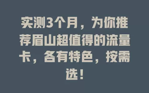 实测3个月，为你推荐眉山超值得的流量卡，各有特色，按需选！