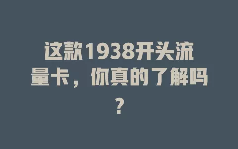 这款1938开头流量卡，你真的了解吗？