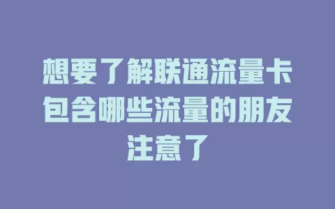 想要了解联通流量卡包含哪些流量的朋友注意了