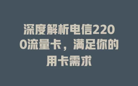 深度解析电信2200流量卡，满足你的用卡需求