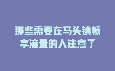 那些需要在马头镇畅享流量的人注意了