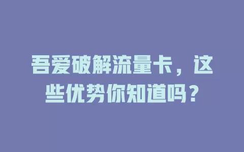 吾爱破解流量卡，这些优势你知道吗？