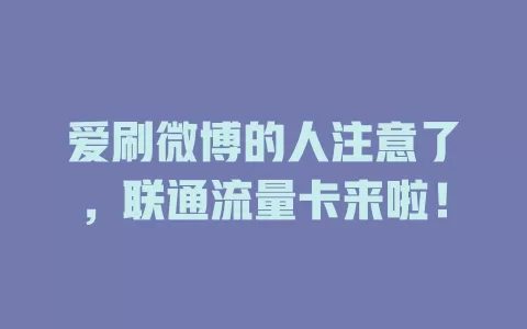 爱刷微博的人注意了，联通流量卡来啦！