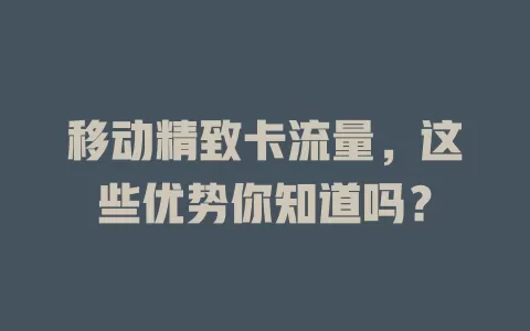 移动精致卡流量，这些优势你知道吗？