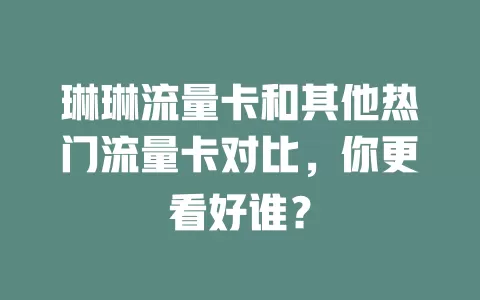 琳琳流量卡和其他热门流量卡对比，你更看好谁？
