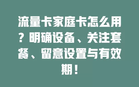 流量卡家庭卡怎么用？明确设备、关注套餐、留意设置与有效期！